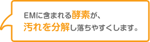 EMに含まれる酵素が、汚れを分解し落ちやすくします。