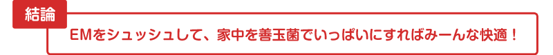 結論 EMをシュッシュして、家中を善玉菌でいっぱいにすればみーんな快適！